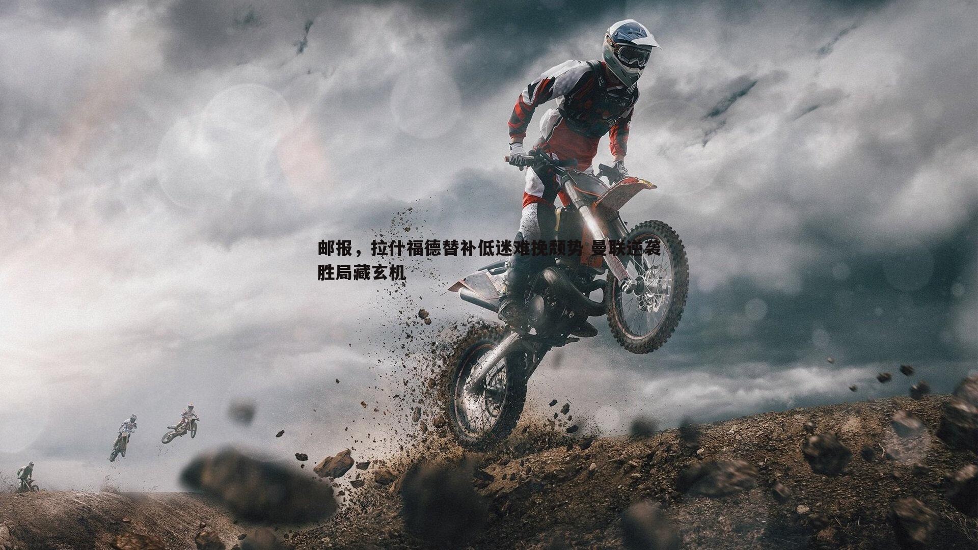 邮报，拉什福德替补低迷难挽颓势 曼联逆袭胜局藏玄机