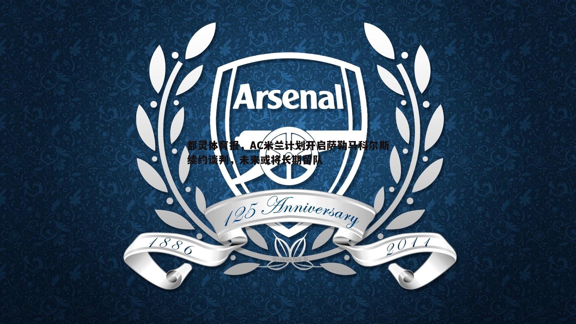 米兰体育-都灵体育报，AC米兰计划开启萨勒马科尔斯续约谈判，未来或将长期留队