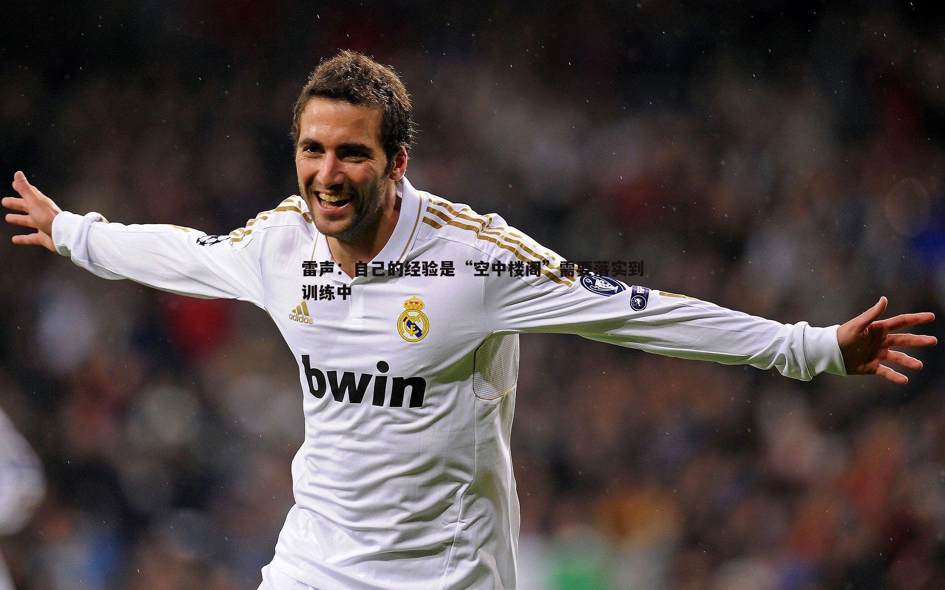 米兰体育-雷声：自己的经验是“空中楼阁”需要落实到训练中