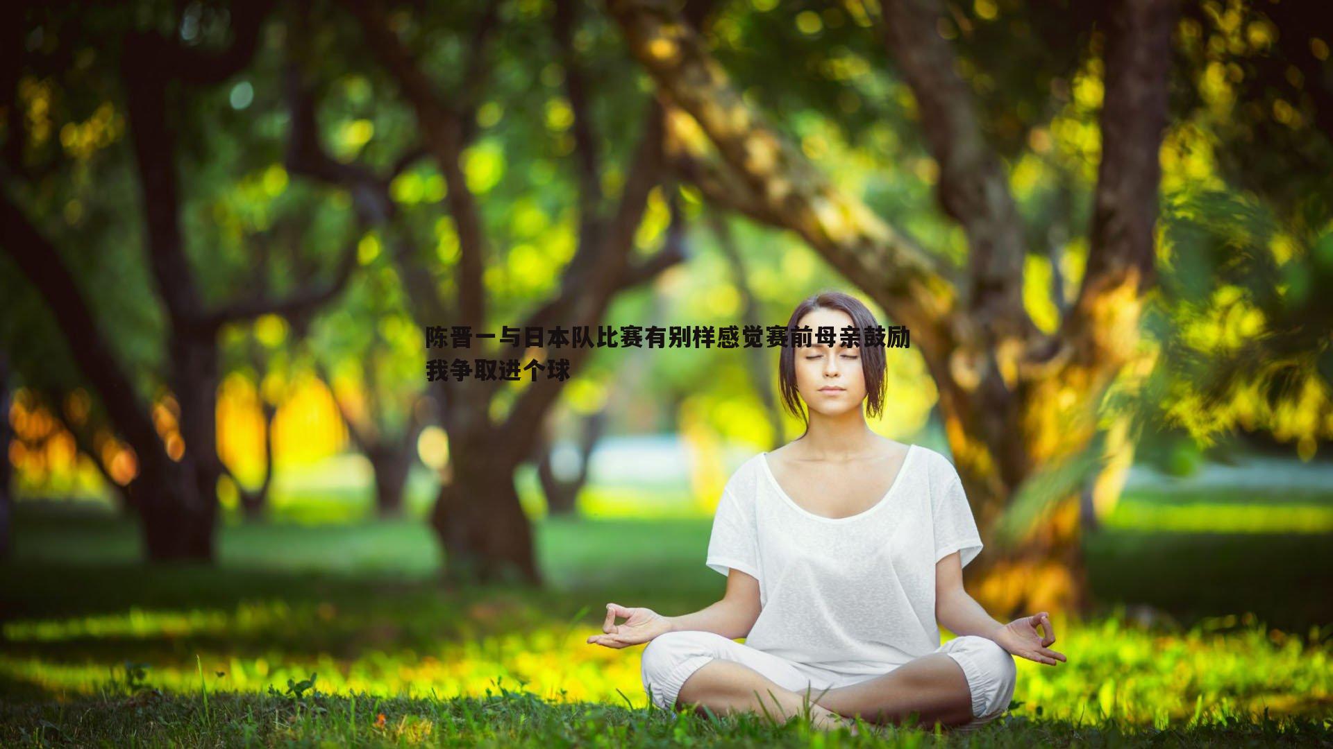 陈晋一与日本队比赛有别样感觉赛前母亲鼓励我争取进个球