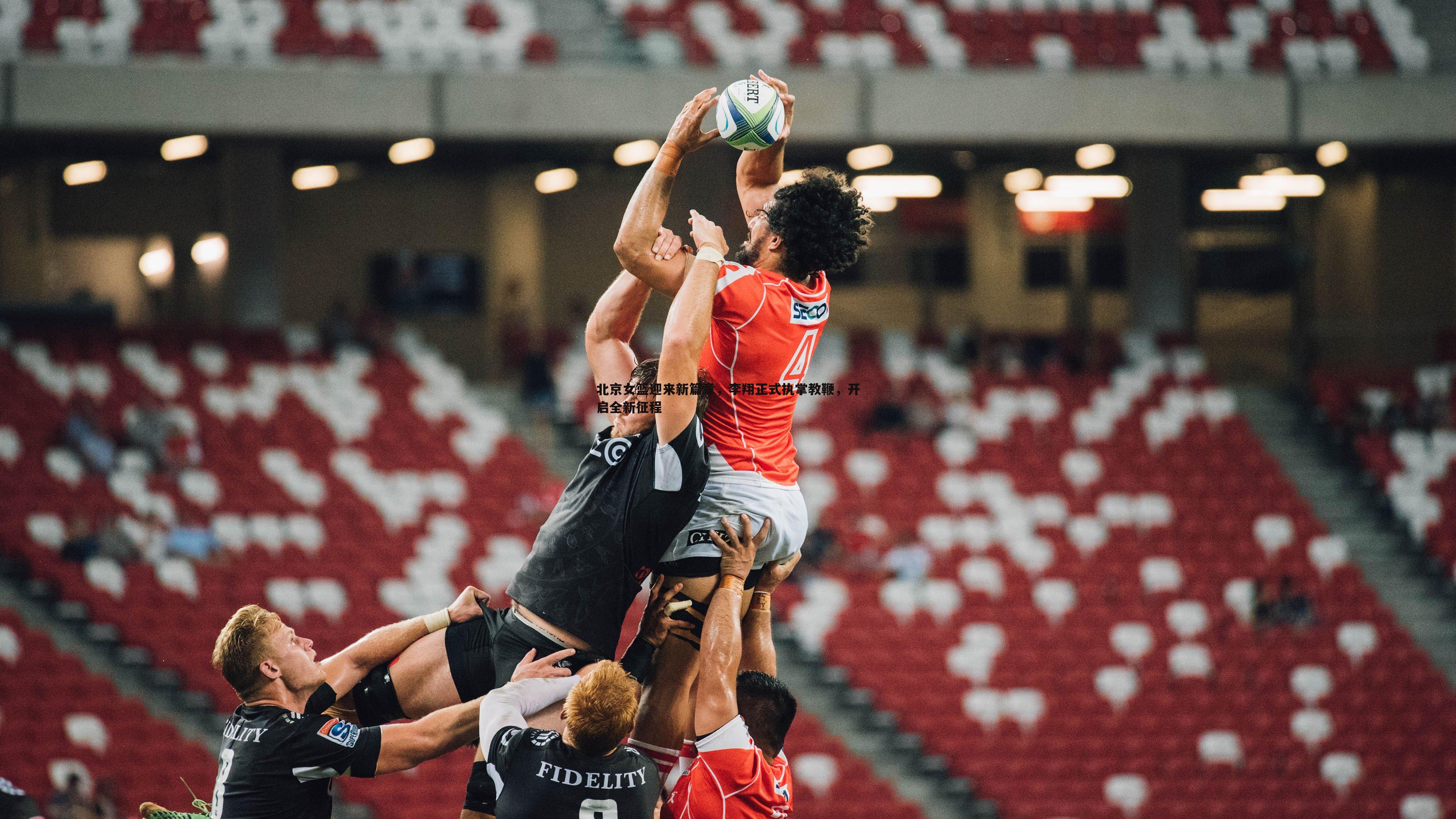 米兰体育-北京女篮迎来新篇章，李翔正式执掌教鞭，开启全新征程