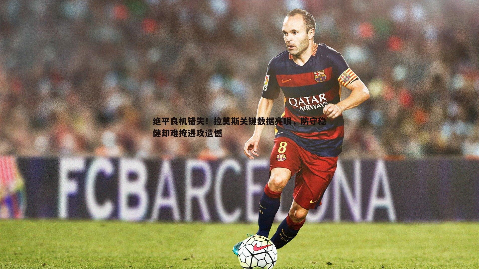 米兰体育-绝平良机错失！拉莫斯关键数据亮眼，防守稳健却难掩进攻遗憾