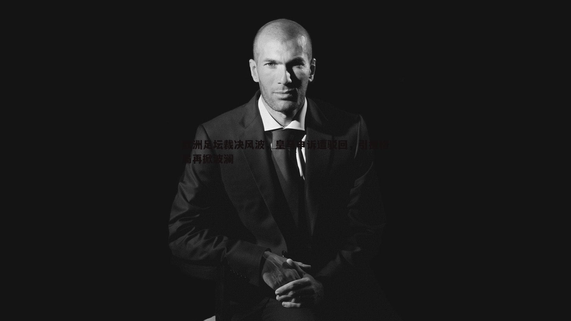 欧洲足坛裁决风波，皇马申诉遭驳回，引援格局再掀波澜