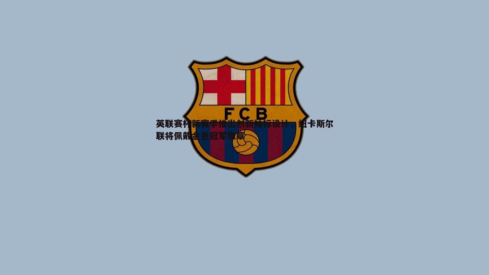 米兰体育-英联赛杯新赛季推出创新袖标设计，纽卡斯尔联将佩戴金色冠军徽章